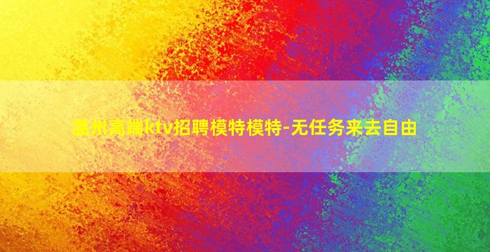 温州高端ktv招聘模特模特-无任务来去自由